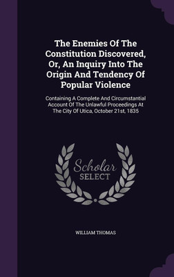 The Enemies Of The Constitution Discovered, Or, An Inquiry Into The Origin And Tendency Of Popular Violence(English, Hardcover, Thomas William)