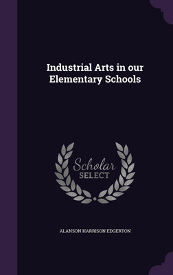 Industrial Arts in our Elementary Schools(English, Hardcover, Edgerton Alanson Harrison)
