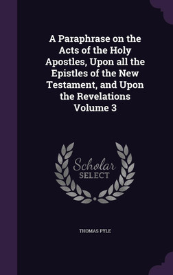 A Paraphrase on the Acts of the Holy Apostles, Upon all the Epistles of the New Testament, and Upon the Revelations Volume 3(English, Hardcover, Pyle Thomas)