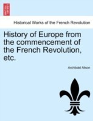 History of Europe from the Commencement of the French Revolution, Etc.(English, Paperback, Alison Archibald Bart)