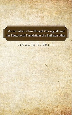 Martin Luther's Two Ways of Viewing Life and the Educational Foundation of a Lutheran Ethos(English, Paperback, Smith Leonard S)