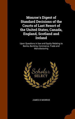 Monroe's Digest of Standard Decisions of the Courts of Last Resort of the United States, Canada, England, Scotland and Ireland(English, Hardcover, Monroe James H)