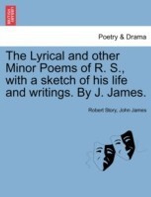 The Lyrical and Other Minor Poems of R. S., with a Sketch of His Life and Writings. by J. James.(English, Paperback, Story Robert)