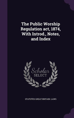 The Public Worship Regulation act, 1874, With Introd., Notes, and Index(English, Hardcover, Great Britain Laws Statutes)