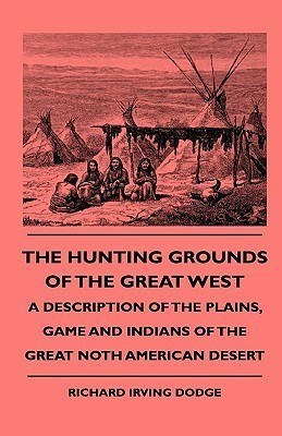 The Hunting Grounds Of The Great West - A Description Of The Plains, Game And Indians Of The Great Noth American Desert(English, Paperback, Dodge Richard Irving)