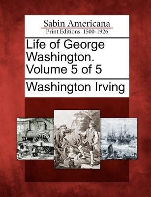 Life of George Washington. Volume 5 of 5(English, Paperback, Irving Washington)