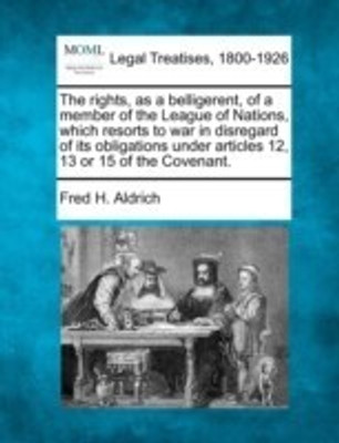 The Rights, as a Belligerent, of a Member of the League of Nations, Which Resorts to War in Disregard of Its Obligations Under Articles 12, 13 or 15 of the Covenant.(English, Paperback, Aldrich Fred H)