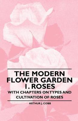 The Modern Flower Garden 1. Roses - With Chapters on Types and Cultivation of Roses(English, Paperback, Cobb Arthur J.)