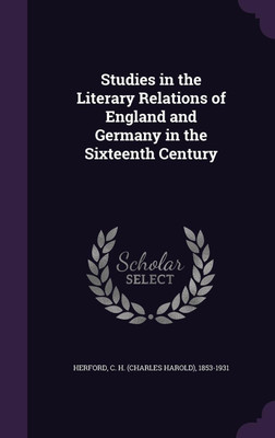 Studies in the Literary Relations of England and Germany in the Sixteenth Century(English, Hardcover, Herford C H 1853-1931)