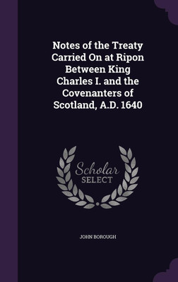 Notes of the Treaty Carried On at Ripon Between King Charles I. and the Covenanters of Scotland, A.D. 1640(English, Hardcover, Borough John Sir)