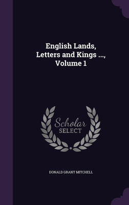 English Lands, Letters and Kings ..., Volume 1(English, Hardcover, Mitchell Donald Grant)