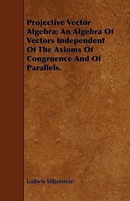 Projective Vector Algebra; An Algebra Of Vectors Independent Of The Axioms Of Congruence And Of Parallels.(English, Paperback, Silberstein Ludwik)