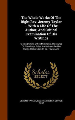The Whole Works Of The Right Rev. Jeremy Taylor ... With A Life Of The Author, And Critical Examination Of His Writings(English, Hardcover, Taylor Jeremy Professor)