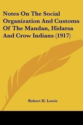 Notes On The Social Organization And Customs Of The Mandan, Hidatsa And Crow Indians (1917)(English, Paperback, Lowie Robert H)