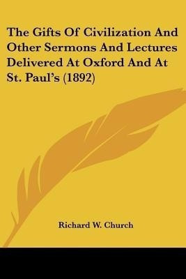 The Gifts Of Civilization And Other Sermons And Lectures Delivered At Oxford And At St. Paul's (1892)(English, Paperback, Church Richard W)
