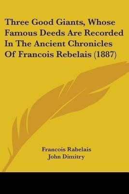 Three Good Giants, Whose Famous Deeds Are Recorded In The Ancient Chronicles Of Francois Rebelais (1887)(English, Paperback, Rabelais Francois)