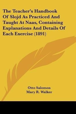 The Teacher's Handbook Of Slojd As Practiced And Taught At Naas, Containing Explanations And Details Of Each Exercise (1891)(English, Paperback, Salomon Otto)