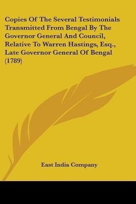 Copies Of The Several Testimonials Transmitted From Bengal By The Governor General And Council, Relative To Warren Hastings, Esq., Late Governor General Of Bengal (1789)(English, Paperback, East India Company)