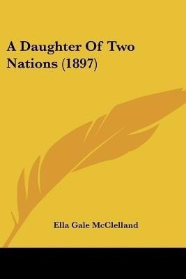 A Daughter Of Two Nations (1897)(English, Paperback, McClelland Ella Gale)