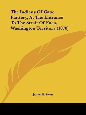 The Indians Of Cape Flattery, At The Entrance To The Strait Of Fuca, Washington Territory (1870)(English, Paperback, Swan James G)