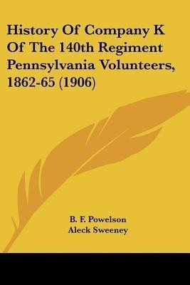 History Of Company K Of The 140th Regiment Pennsylvania Volunteers, 1862-65 (1906)(English, Paperback, Powelson B F)