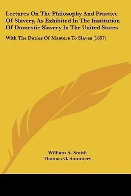 Lectures On The Philosophy And Practice Of Slavery, As Exhibited In The Institution Of Domestic Slavery In The United States(English, Paperback, Smith William A)