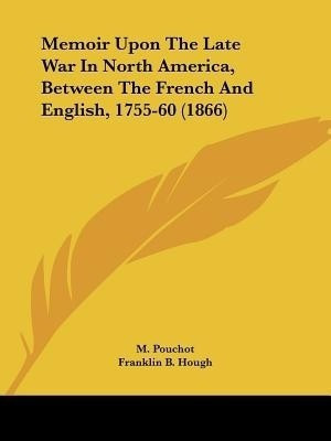 Memoir Upon The Late War In North America, Between The French And English, 1755-60 (1866)(English, Paperback, Pouchot M)
