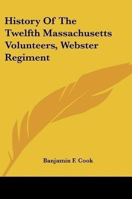 History Of The Twelfth Massachusetts Volunteers, Webster Regiment(English, Paperback, Cook Banjamin F)