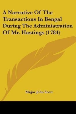 A Narrative Of The Transactions In Bengal During The Administration Of Mr. Hastings (1784)(English, Paperback, Scott Major John)