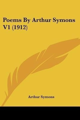 Poems By Arthur Symons V1 (1912)(English, Paperback, Symons Arthur)