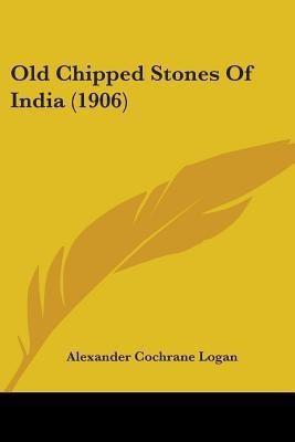 Old Chipped Stones Of India (1906)(English, Paperback, Logan Alexander Cochrane)