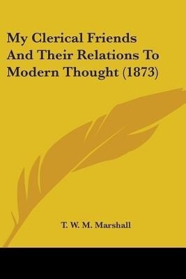 My Clerical Friends And Their Relations To Modern Thought (1873)(English, Paperback, Marshall T W M)