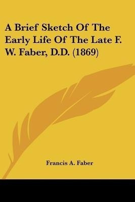 A Brief Sketch Of The Early Life Of The Late F. W. Faber, D.D. (1869)(English, Paperback, Faber Francis A)