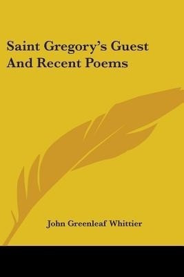 Saint Gregory's Guest And Recent Poems(English, Paperback, Whittier John Greenleaf)