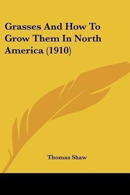 Grasses And How To Grow Them In North America (1910)(English, Paperback, Shaw Thomas Bar)