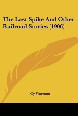 The Last Spike And Other Railroad Stories (1906)(English, Paperback, Warman Cy)