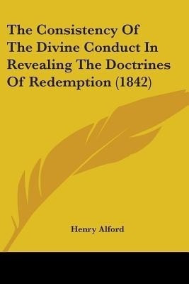 The Consistency Of The Divine Conduct In Revealing The Doctrines Of Redemption (1842)(English, Paperback, Alford Henry)