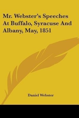 Mr. Webster's Speeches At Buffalo, Syracuse And Albany, May, 1851(English, Paperback, Webster Daniel)