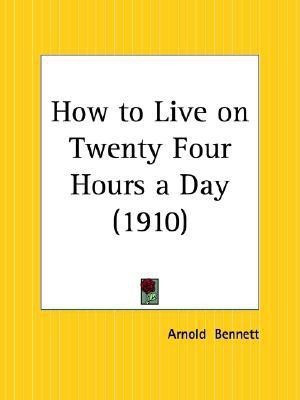 How to Live on Twenty Four Hours a Day (1910)(English, Paperback, Bennett Arnold)