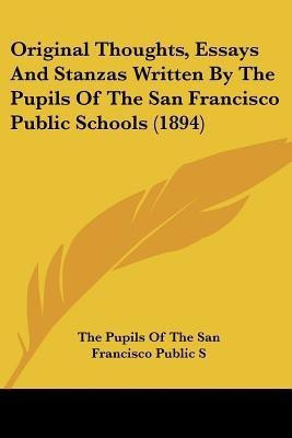 Original Thoughts, Essays And Stanzas Written By The Pupils Of The San Francisco Public Schools (1894)(English, Paperback, The Pupils of the San Francisco Public S)