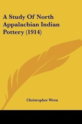 A Study Of North Appalachian Indian Pottery (1914)(English, Paperback, Wren Christopher)