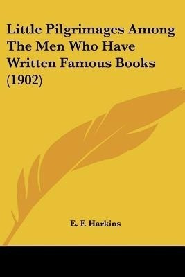 Little Pilgrimages Among The Men Who Have Written Famous Books (1902)(English, Paperback, Harkins E F)