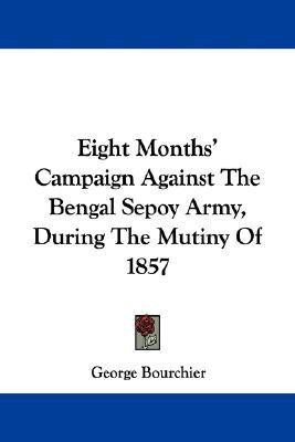 Eight Months' Campaign Against The Bengal Sepoy Army, During The Mutiny Of 1857(English, Paperback, Bourchier George)