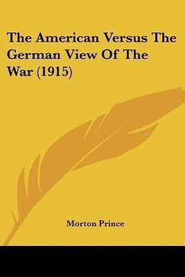 The American Versus The German View Of The War (1915)(English, Paperback, Prince Morton)