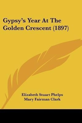 Gypsy's Year At The Golden Crescent (1897)(English, Paperback, Phelps Elizabeth Stuart)