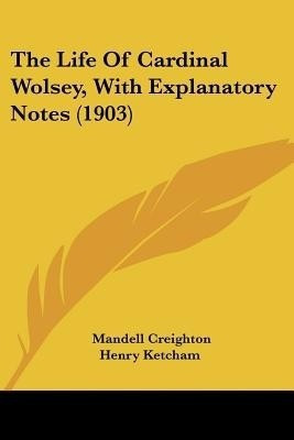 The Life Of Cardinal Wolsey, With Explanatory Notes (1903)(English, Paperback, Creighton Mandell)