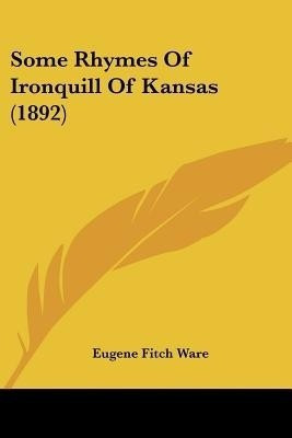 Some Rhymes Of Ironquill Of Kansas (1892)(English, Paperback, Ware Eugene Fitch)