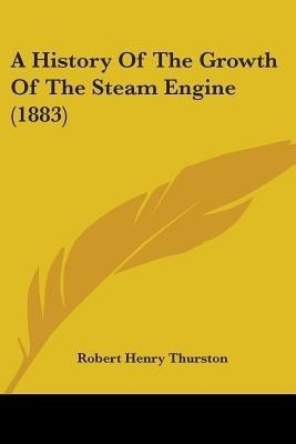 A History Of The Growth Of The Steam Engine (1883)(English, Paperback, Thurston Robert Henry)