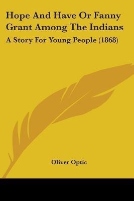 Hope And Have Or Fanny Grant Among The Indians(English, Paperback, Optic Oliver Professor)