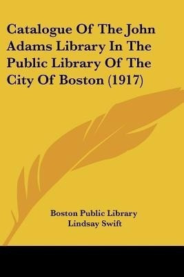 Catalogue Of The John Adams Library In The Public Library Of The City Of Boston (1917)(English, Paperback, Boston Public Library)